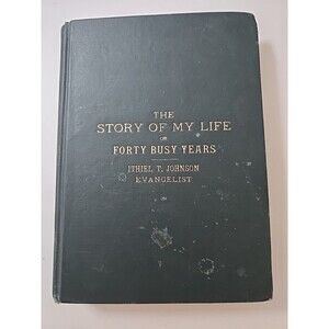 The Story of My Life or forty busy years:  Ithiel T. Johnson, Evangelist 1912